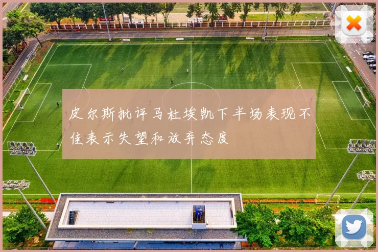 皮尔斯批评马杜埃凯下半场表现不佳表示失望和放弃态度