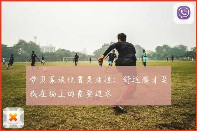登贝莱谈位置灵活性：舒适感才是我在场上的首要追求