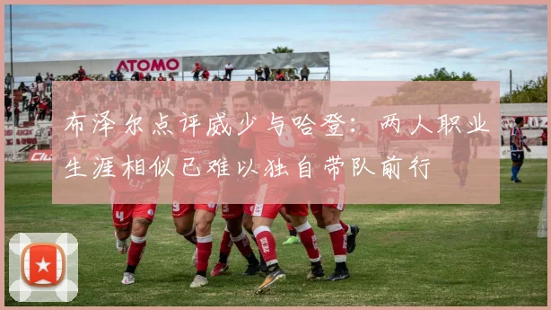 布泽尔点评威少与哈登：两人职业生涯相似已难以独自带队前行