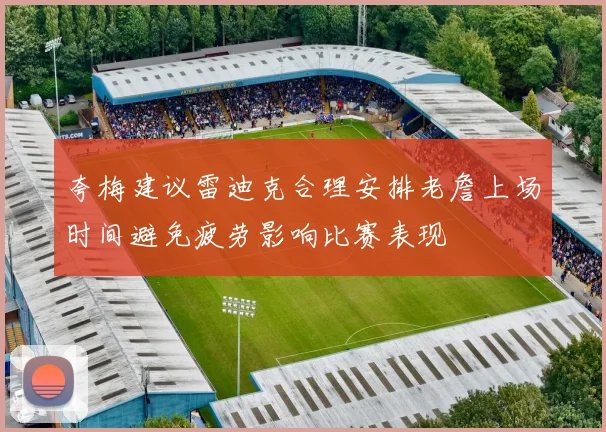 夸梅建议雷迪克合理安排老詹上场时间避免疲劳影响比赛表现