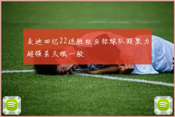 麦迪回忆22连胜经历称球队凝聚力超强虽天赋一般