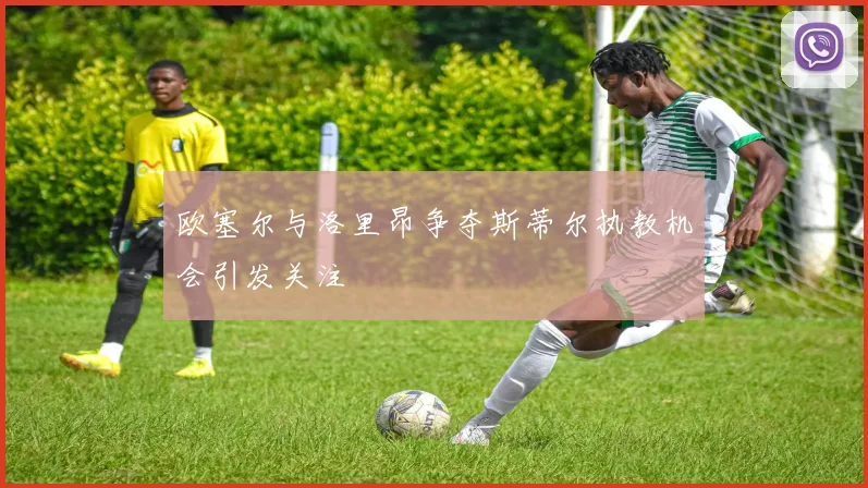 欧塞尔与洛里昂争夺斯蒂尔执教机会引发关注