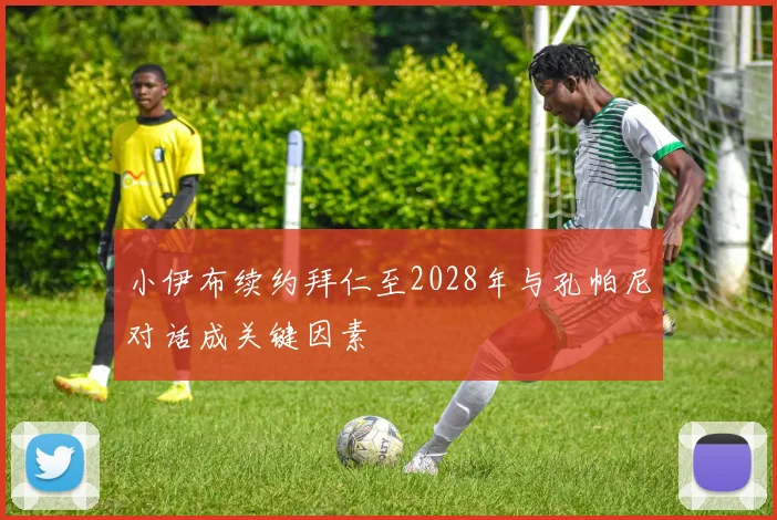 小伊布续约拜仁至2028年与孔帕尼对话成关键因素
