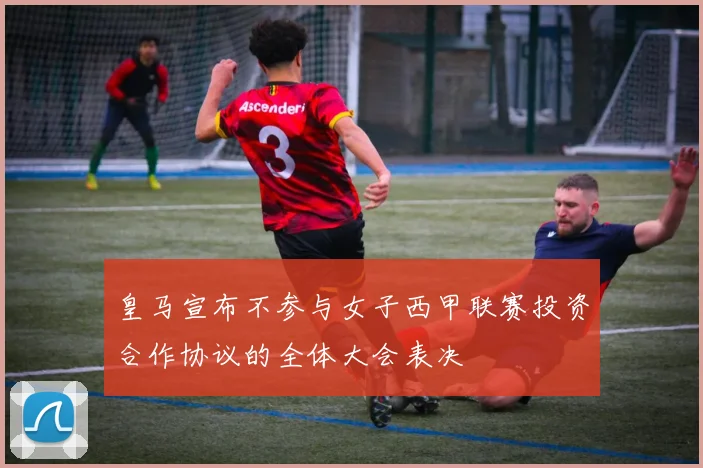 皇马宣布不参与女子西甲联赛投资合作协议的全体大会表决