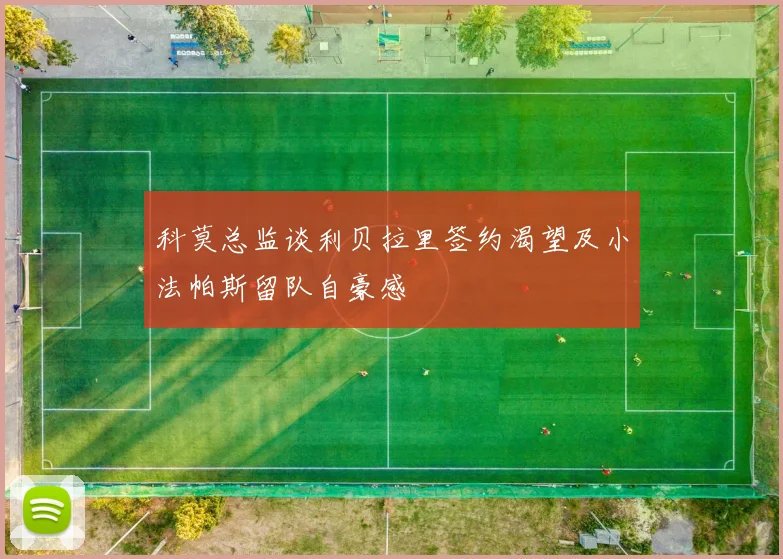 科莫总监谈利贝拉里签约渴望及小法帕斯留队自豪感