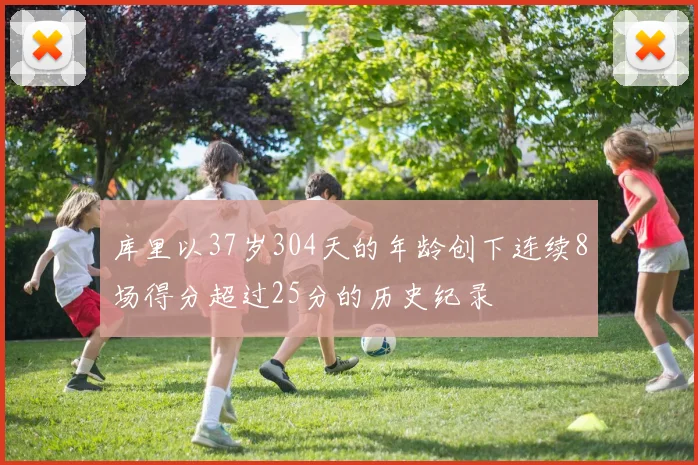 库里以37岁304天的年龄创下连续8场得分超过25分的历史纪录