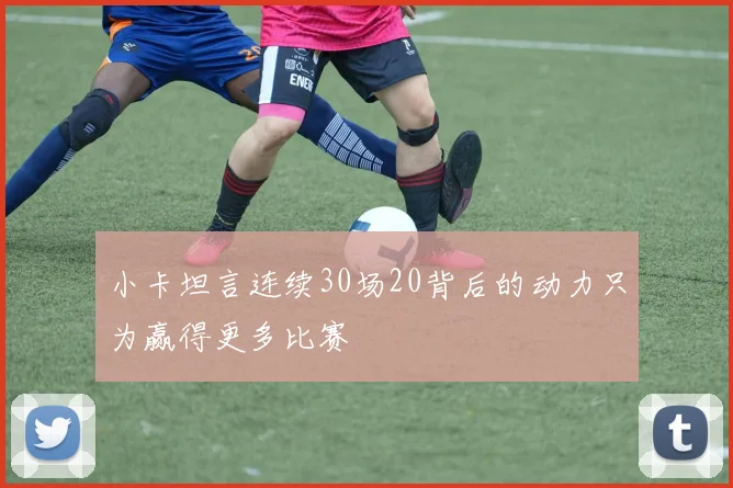 小卡坦言连续30场20背后的动力只为赢得更多比赛