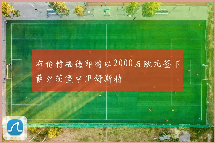 布伦特福德即将以2000万欧元签下萨尔茨堡中卫舒斯特