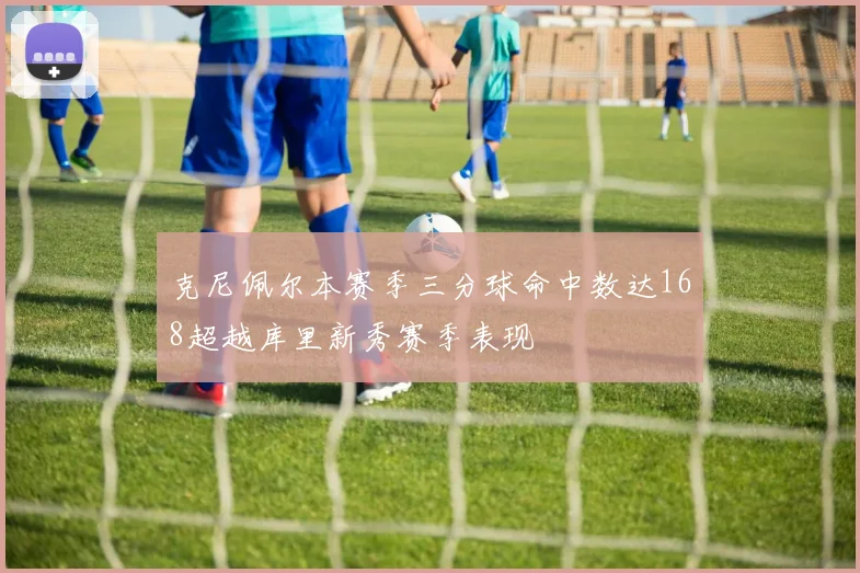克尼佩尔本赛季三分球命中数达168超越库里新秀赛季表现