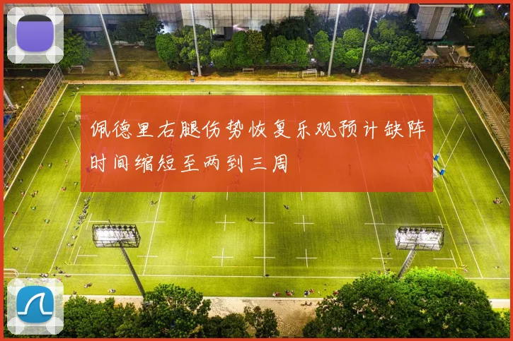 佩德里右腿伤势恢复乐观预计缺阵时间缩短至两到三周