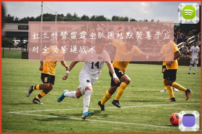 杜兰特赞雷霆全队团结默契善于应对全场紧逼战术
