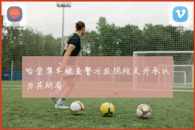 哈登驾车被查警方发现枪支并承认为其所有