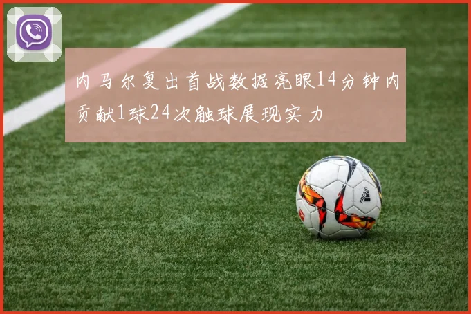 内马尔复出首战数据亮眼14分钟内贡献1球24次触球展现实力