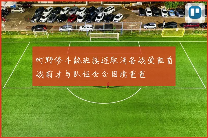 町野修斗航班接连取消备战受阻首战前才与队伍会合困境重重