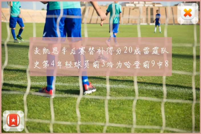麦凯恩季后赛替补得分20成雷霆队史第4年轻球员前3均为哈登前9中8席次占据